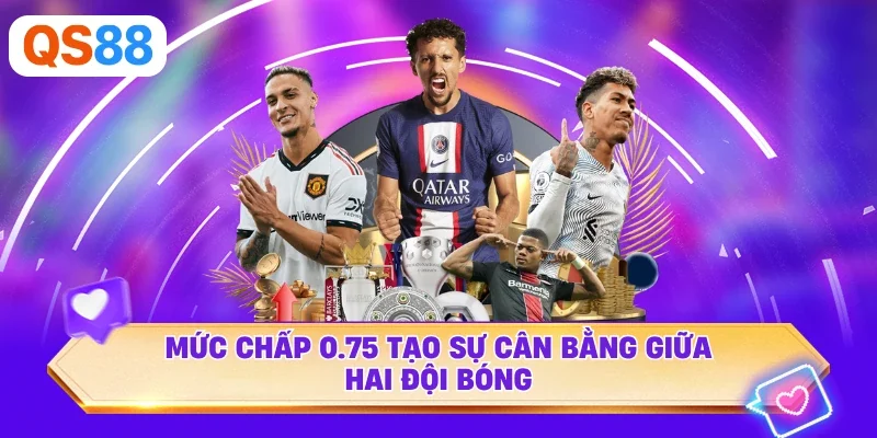 Mức chấp 0.75 tạo sự cân bằng giữa hai đội bóng
