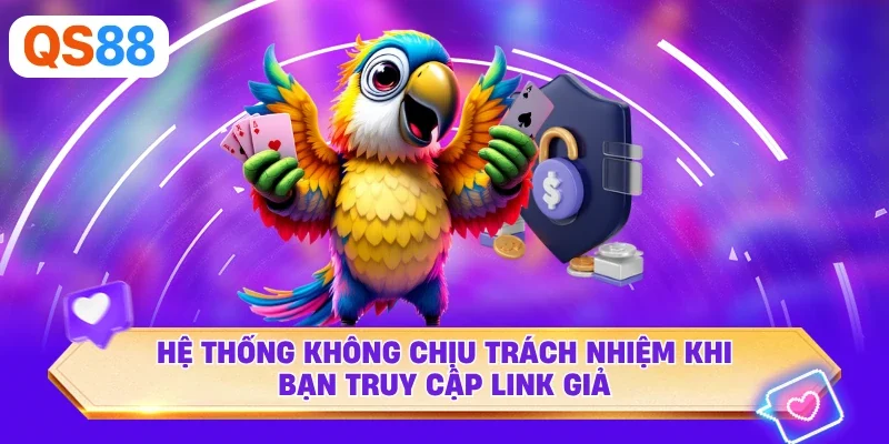 Hệ thống không chịu trách nhiệm khi bạn truy cập link giả