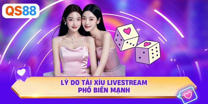 Lý do Tài Xỉu Livestream phổ biến mạnh
